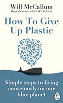 How to Give Up Plastic: A Guide to Changing the World, One Plastic Bottle at a Time by Will McCallum